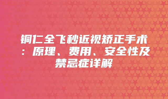 铜仁全飞秒近视矫正手术：原理、费用、安全性及禁忌症详解