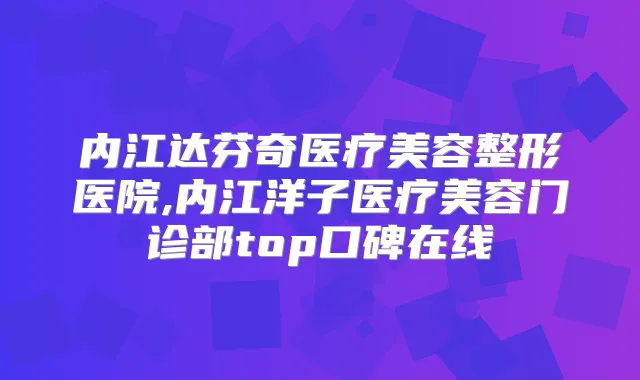 内江达芬奇医疗美容整形医院,内江洋子医疗美容门诊部top口碑在线