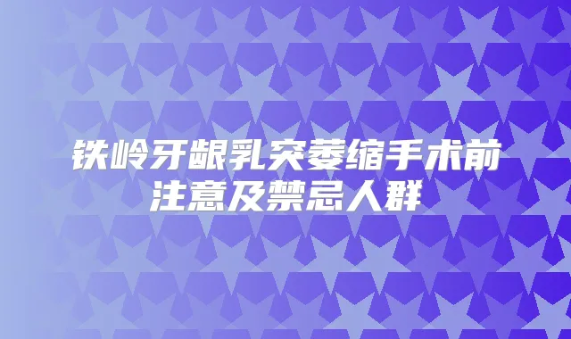 铁岭牙龈乳突萎缩手术前注意及禁忌人群