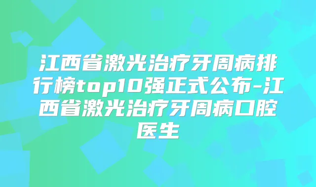 江西省激光牙周病排行榜top10强正式公布-江西省激光牙周病口腔医生