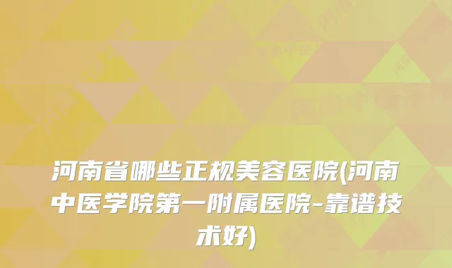 河南省哪些正规美容医院(河南中医学院第一附属医院-靠谱技术好)