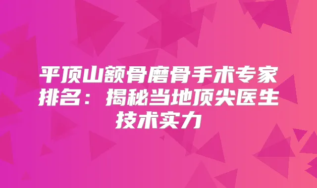 平顶山额骨磨骨手术专家排名：揭秘当地医生技术实力
