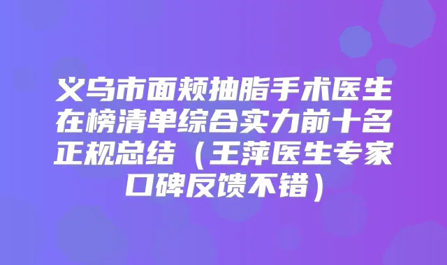 义乌市面颊抽脂手术医生在榜清单综合实力前十名正规总结(王萍医生专家口碑反馈不错)