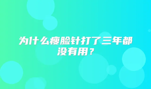 为什么瘦脸针打了三年都没有用？