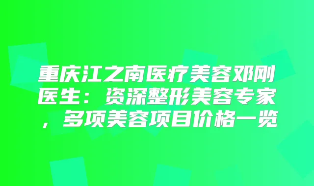 重庆江之南医疗美容邓刚医生:资深整形美容专家,多项美容项目价格一览
