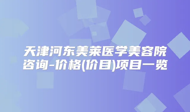天津河东美莱医学美容院咨询-价格(价目)项目一览