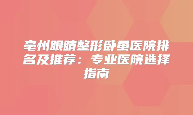 亳州眼睛整形卧蚕医院排名及推荐：专业医院选择指南
