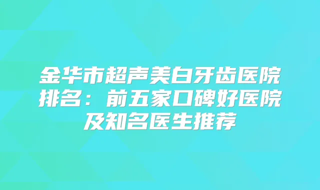 金华市超声美白牙齿医院排名：前五家口碑好医院及知名医生推荐
