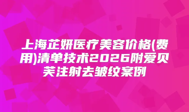 上海芷妍医疗美容价格(费用)清单技术2026附爱贝芙注射去皱纹案例