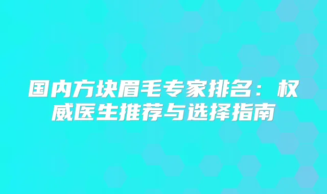 国内方块眉毛专家排名：医生推荐与选择指南
