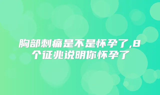 胸部刺痛是不是怀孕了,8个征兆说明你怀孕了