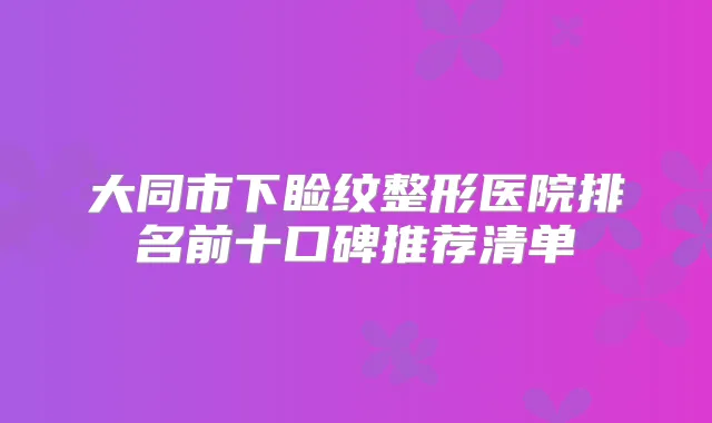 大同市下睑纹整形医院排名前十口碑推荐清单
