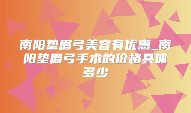 南阳垫眉弓美容有优惠_南阳垫眉弓手术的价格具体多少