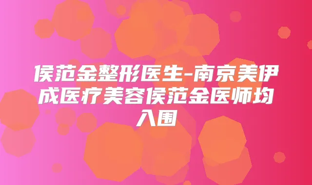 侯范金整形医生-南京美伊成医疗美容侯范金医师均入围