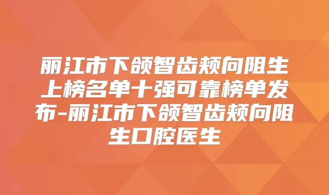 丽江市下颌智齿颊向阻生上榜名单十强可靠榜单发布-丽江市下颌智齿颊向阻生口腔医生