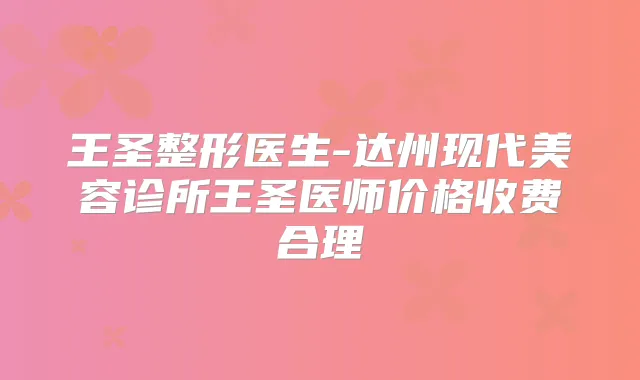 王圣整形医生-达州现代美容诊所王圣医师价格收费合理