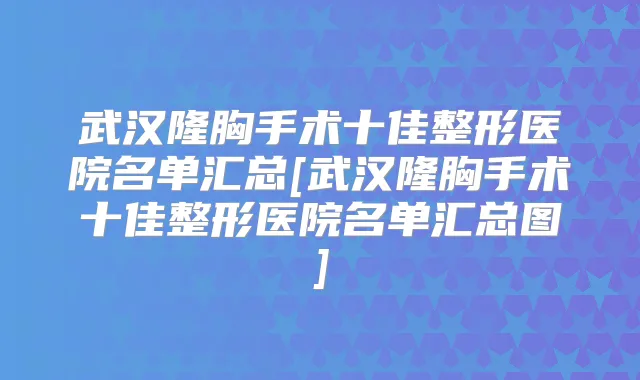 武汉隆胸手术十佳整形医院名单汇总[武汉隆胸手术十佳整形医院名单汇总图]