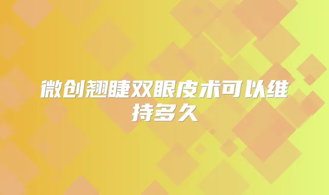 微创翘睫双眼皮术可以维持多久