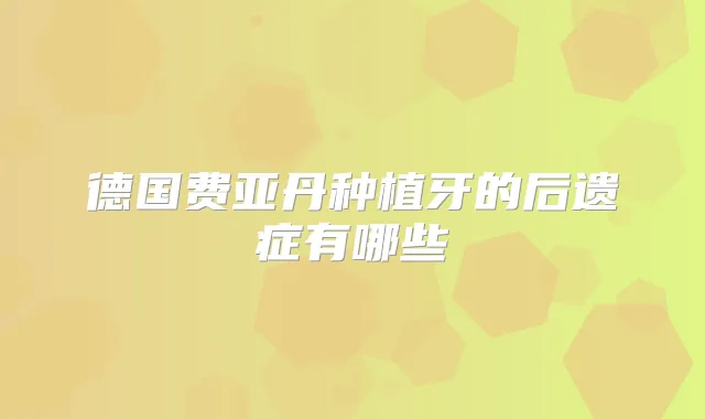 德国费亚丹种植牙的后遗症有哪些