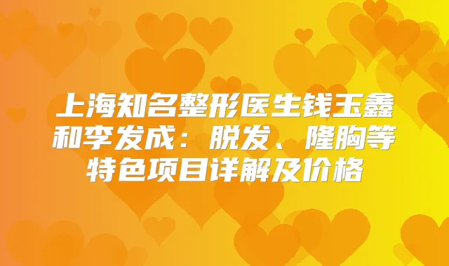 上海知名整形医生钱玉鑫和李发成：脱发、隆胸等特色项目详解及价格