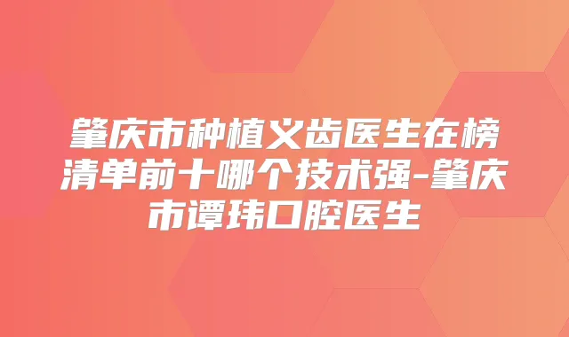 肇庆市种植义齿医生在榜清单前十哪个技术强-肇庆市谭玮口腔医生