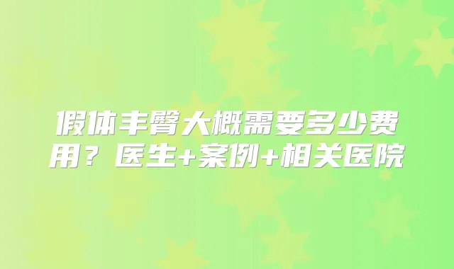 假体丰臀大概需要多少费用？医生+案例+相关医院