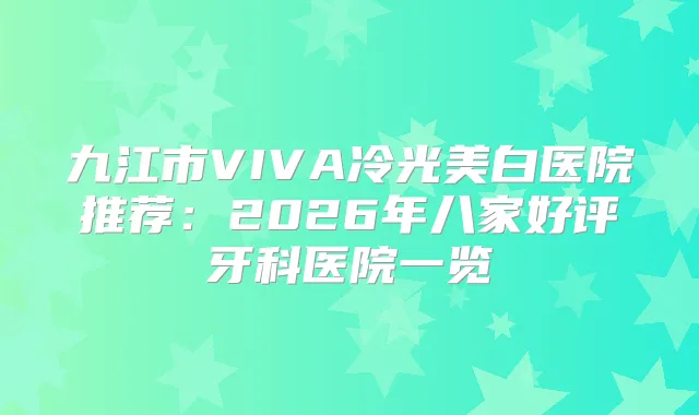 九江市VIVA冷光美白医院推荐：2026年八家好评牙科医院一览