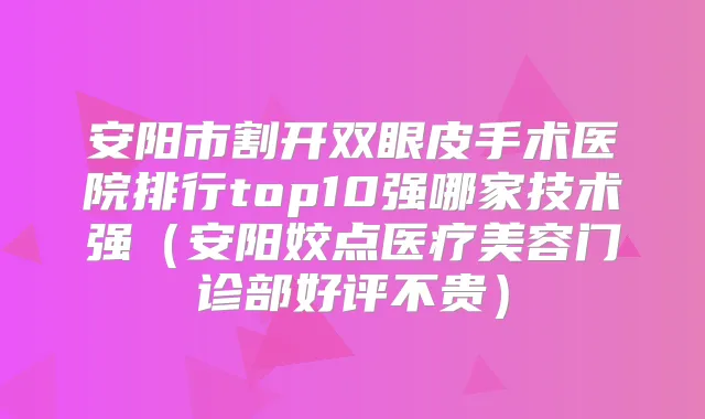 安阳市割开双眼皮手术医院排行top10强哪家技术强（安阳姣点医疗美容门诊部好评不贵）