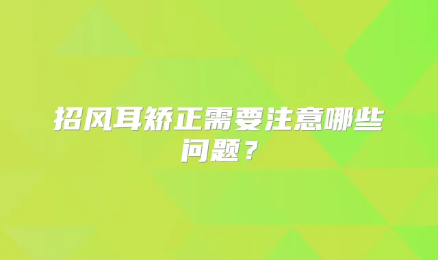 招风耳矫正需要注意哪些问题?