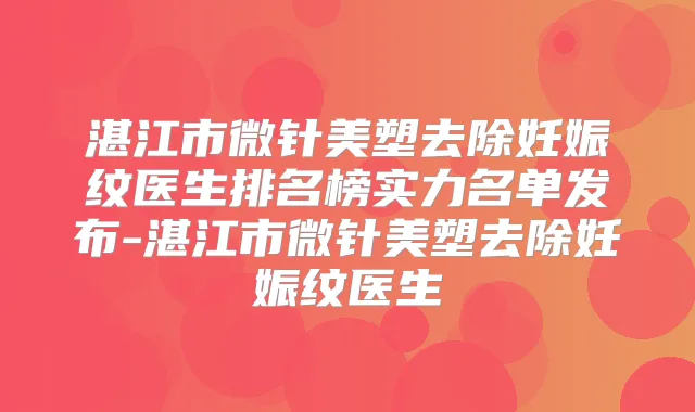 湛江市微针美塑去除妊娠纹医生排名榜实力名单发布-湛江市微针美塑去除妊娠纹医生