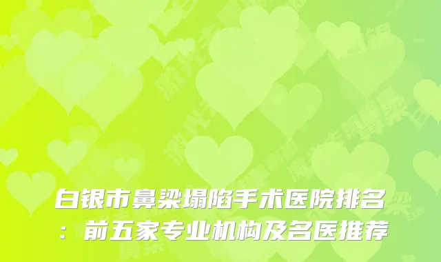 白银市鼻梁塌陷手术医院排名：前五家专业机构及名医推荐