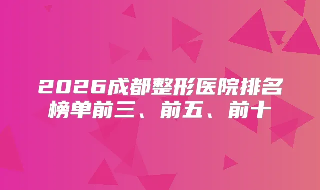 2026成都整形医院排名榜单前三、前五、前十