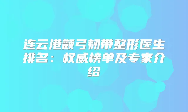 连云港颧弓韧带整形医生排名：榜单及专家介绍