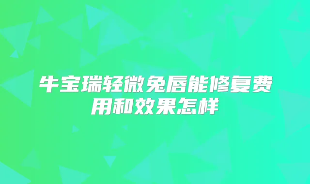 牛宝瑞轻微兔唇能修复费用和效果怎样