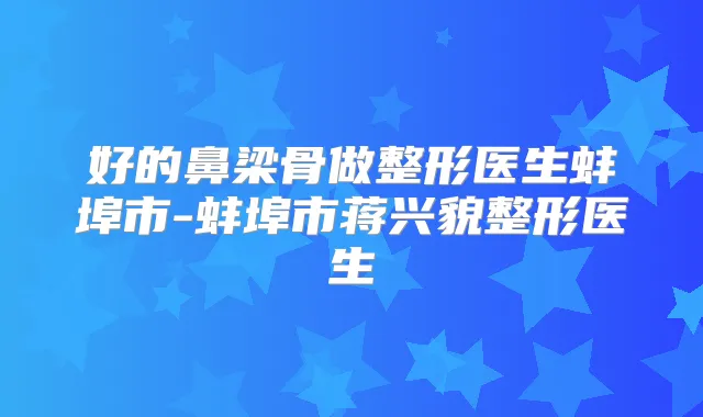 好的鼻梁骨做整形医生蚌埠市-蚌埠市蒋兴貌整形医生