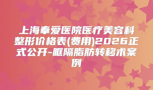 上海奉爱医院医疗美容科整形价格表(费用)2026正式公开-眶隔脂肪转移术案例