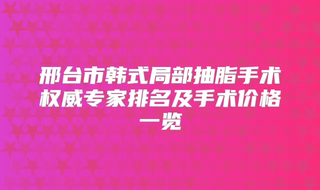 邢台市韩式局部抽脂手术专家排名及手术价格一览