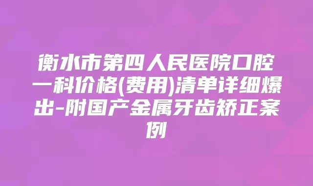 衡水市第四人民医院口腔一科价格(费用)清单详细爆出-附国产金属牙齿矫正案例
