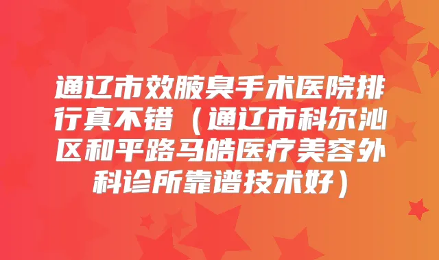 通辽市效腋臭手术医院排行真不错（通辽市科尔沁区和平路马皓医疗美容外科诊所靠谱技术好）