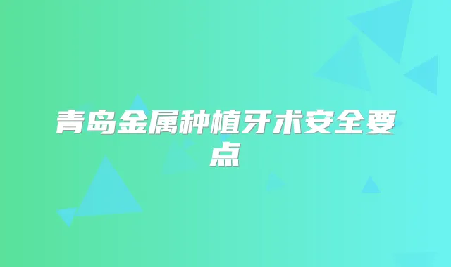 青岛金属种植牙术安全要点