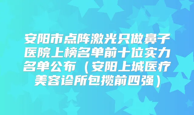 安阳市点阵激光只做鼻子医院上榜名单前十位实力名单公布（安阳上城医疗美容诊所包揽前四强）