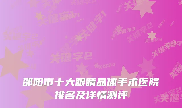 邵阳市十大眼睛晶体手术医院排名及详情测评