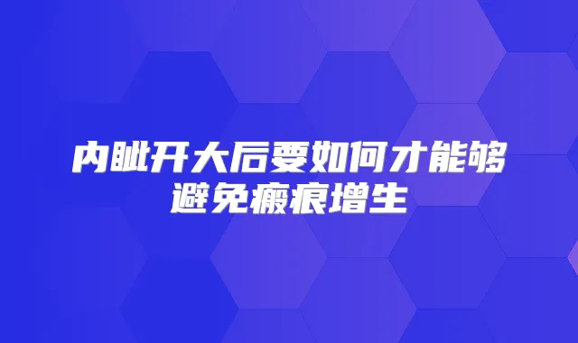 内眦开大后要如何才能够避免瘢痕增生