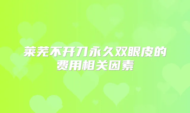 莱芜不开刀永久双眼皮的费用相关因素