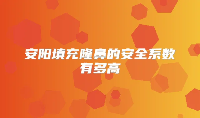 安阳填充隆鼻的安全系数有多高