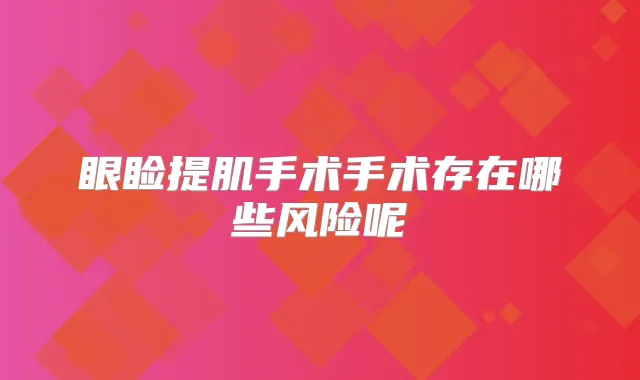 眼睑提肌手术手术存在哪些风险呢