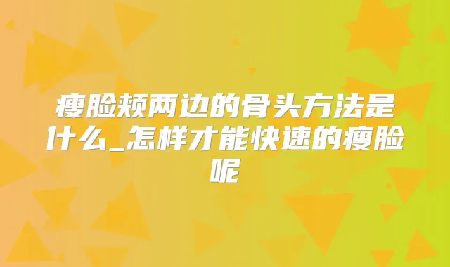 瘦脸颊两边的骨头方法是什么_怎样才能快速的瘦脸呢