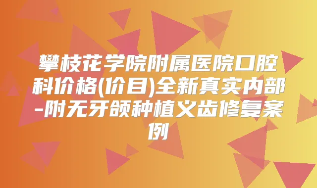 攀枝花学院附属医院口腔科价格(价目)全新真实内部-附无牙颌种植义齿修复案例