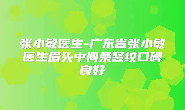 张小敏医生-广东省张小敏医生眉头中间条竖纹口碑良好
