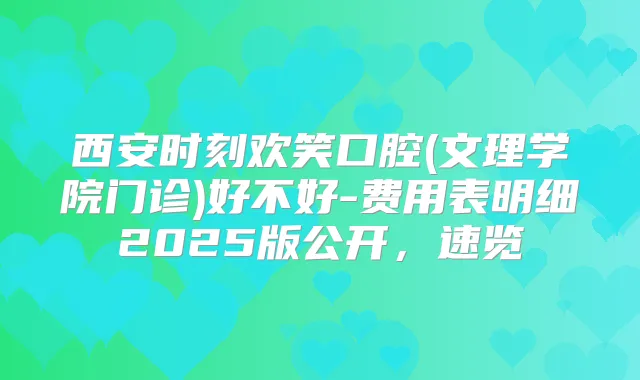 西安时刻欢笑口腔(文理学院门诊)好不好-费用表明细2025版公开，速览